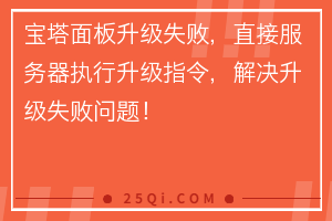 宝塔面板升级失败，直接服务器执行升级指令，解决升级失败问题！