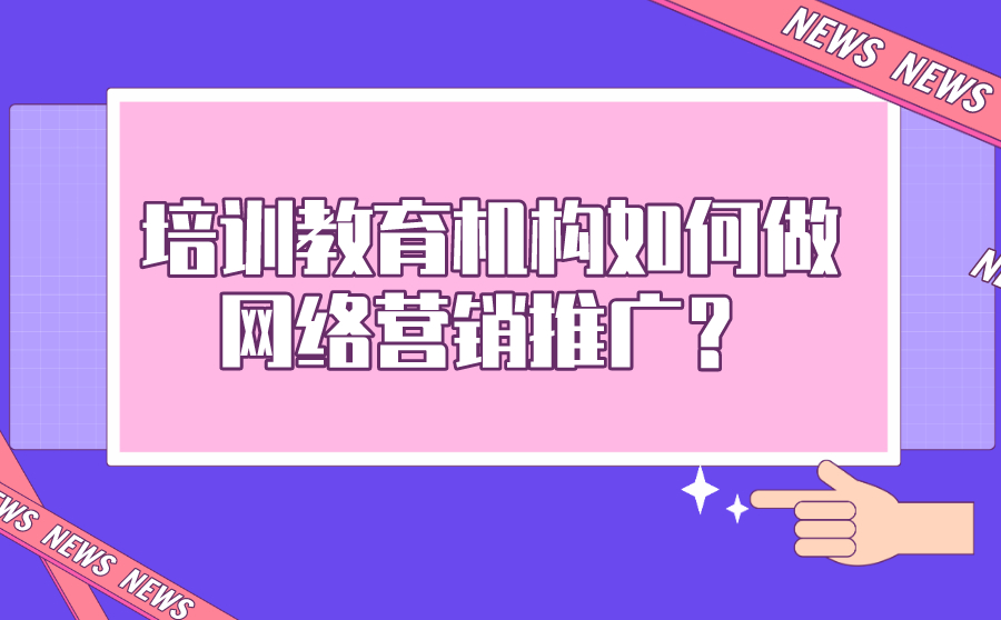 培训教育机构，如何做网络营销推广引流？